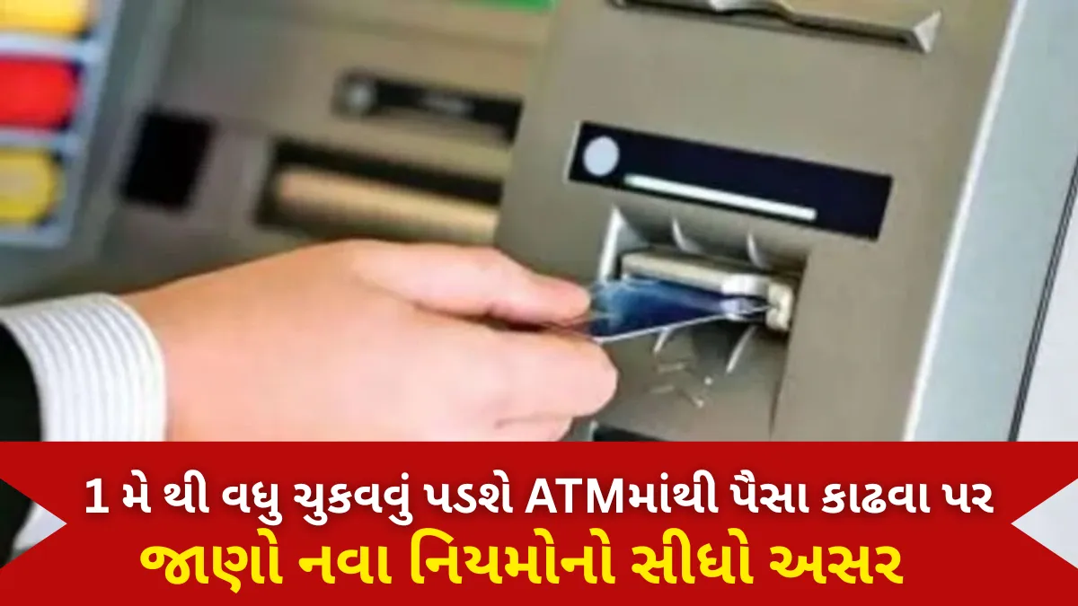 New ATM Withdrawal Charges: 1 મે થી વધુ ચુકવવું પડશે ATMમાંથી પૈસા કાઢવા પર, જાણો નવા નિયમોનો સીધો અસર