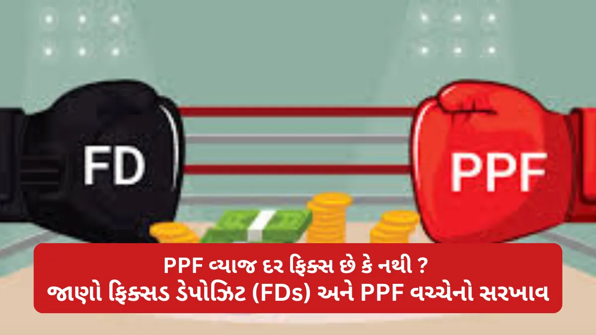 PPF વ્યાજ દર ફિક્સ છે કે નથી ? જાણો ફિક્સડ ડેપોઝિટ (FDs) અને PPF વચ્ચેનો સરખાવ