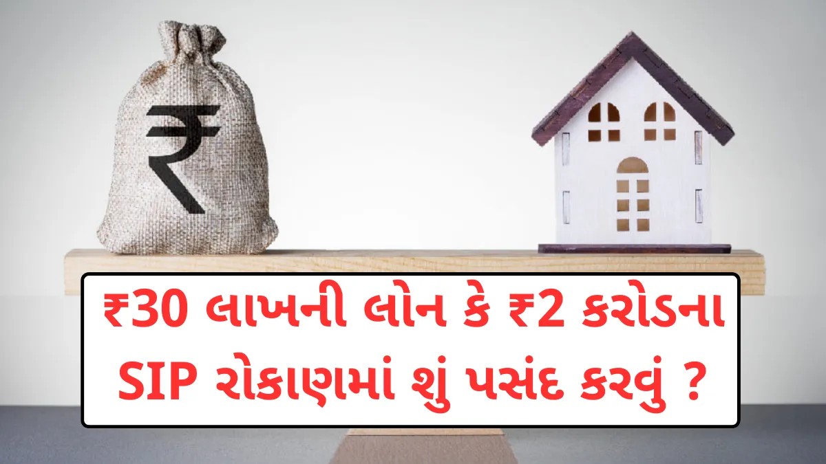 Loan vs SIP: ₹30 લાખની લોન કે ₹2 કરોડના SIP રોકાણમાં શું પસંદ કરવું ?